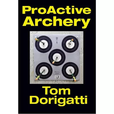 Watching Arrows Fly Tom Dorigatti’s Proactive Archery Book
